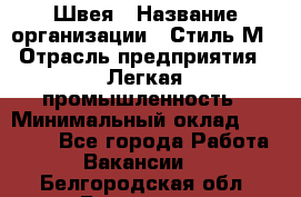 Швея › Название организации ­ Стиль М › Отрасль предприятия ­ Легкая промышленность › Минимальный оклад ­ 12 000 - Все города Работа » Вакансии   . Белгородская обл.,Белгород г.